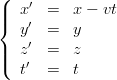 \left\{ \begin{array}{llll} x' &=& x -vt \\ y' &=& y \\ z' &=& z \\ t' &=& t  \end{array}  \right. 