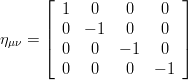 \eta_{\mu\nu} = \left[ \begin{array}{cccc} 1 & 0 & 0 & 0 \\ 0 & -1 & 0 & 0 \\ 0 & 0 & -1 & 0 \\ 0 & 0 & 0 & -1\\ \end{array} \right] 
