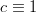 c \equiv 1