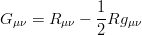 G_{\mu\nu}  = R_{\mu\nu} - \frac{1}{2}  Rg_{\mu\nu}